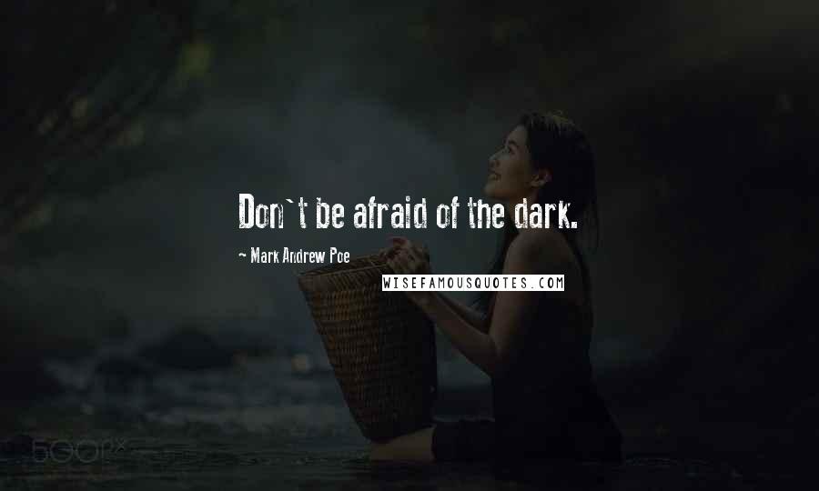 Mark Andrew Poe Quotes: Don't be afraid of the dark.