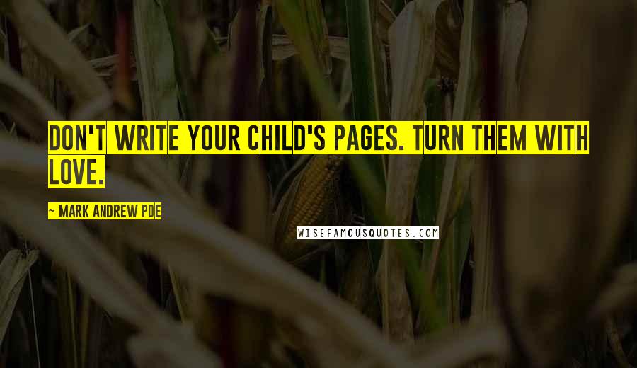 Mark Andrew Poe Quotes: Don't write your child's pages. Turn them with love.