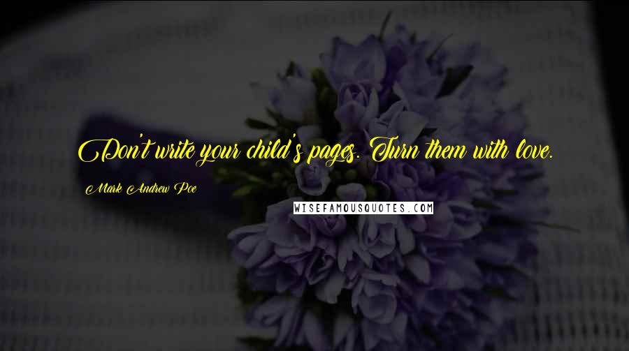 Mark Andrew Poe Quotes: Don't write your child's pages. Turn them with love.