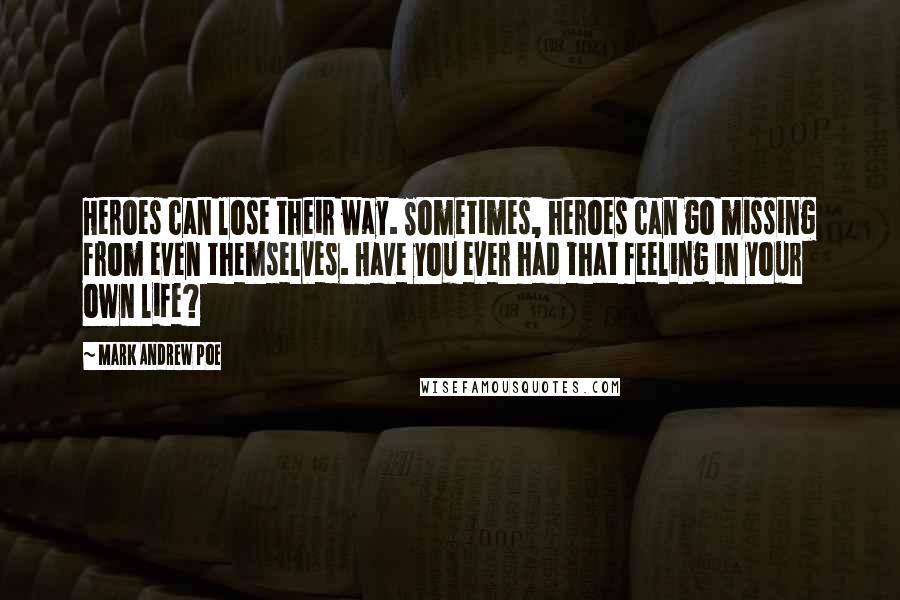 Mark Andrew Poe Quotes: Heroes can lose their way. Sometimes, heroes can go missing from even themselves. Have you ever had that feeling in your own life?