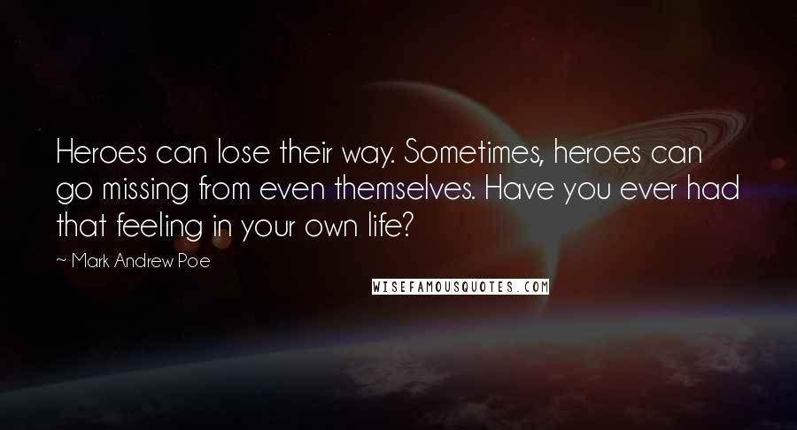 Mark Andrew Poe Quotes: Heroes can lose their way. Sometimes, heroes can go missing from even themselves. Have you ever had that feeling in your own life?