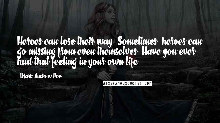 Mark Andrew Poe Quotes: Heroes can lose their way. Sometimes, heroes can go missing from even themselves. Have you ever had that feeling in your own life?