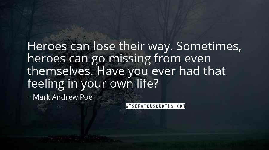 Mark Andrew Poe Quotes: Heroes can lose their way. Sometimes, heroes can go missing from even themselves. Have you ever had that feeling in your own life?