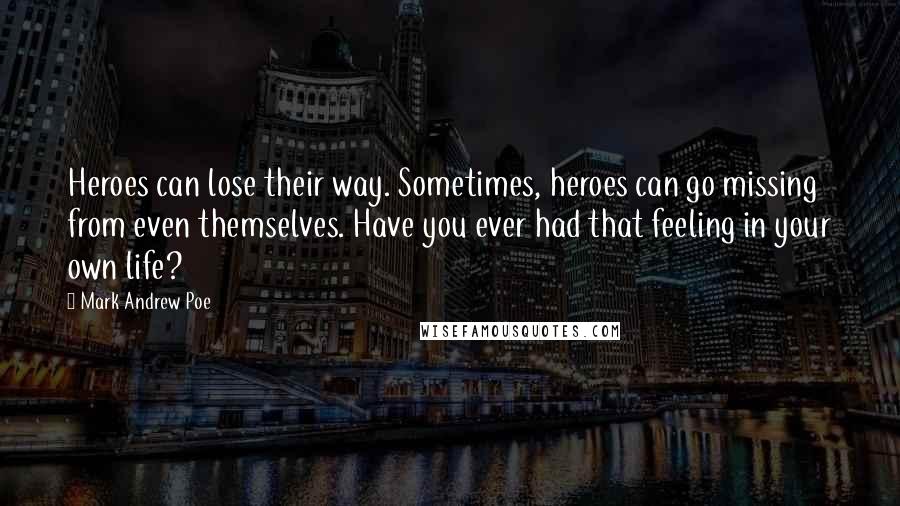 Mark Andrew Poe Quotes: Heroes can lose their way. Sometimes, heroes can go missing from even themselves. Have you ever had that feeling in your own life?