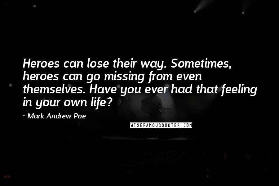 Mark Andrew Poe Quotes: Heroes can lose their way. Sometimes, heroes can go missing from even themselves. Have you ever had that feeling in your own life?