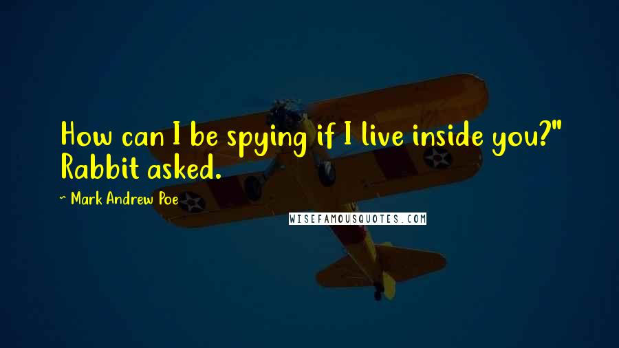 Mark Andrew Poe Quotes: How can I be spying if I live inside you?" Rabbit asked.