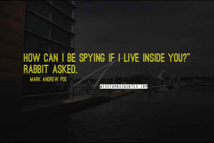 Mark Andrew Poe Quotes: How can I be spying if I live inside you?" Rabbit asked.