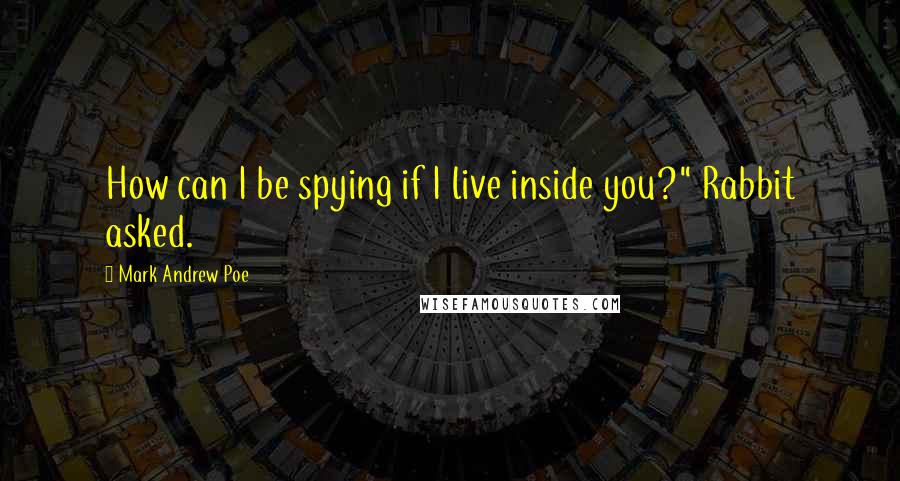 Mark Andrew Poe Quotes: How can I be spying if I live inside you?" Rabbit asked.