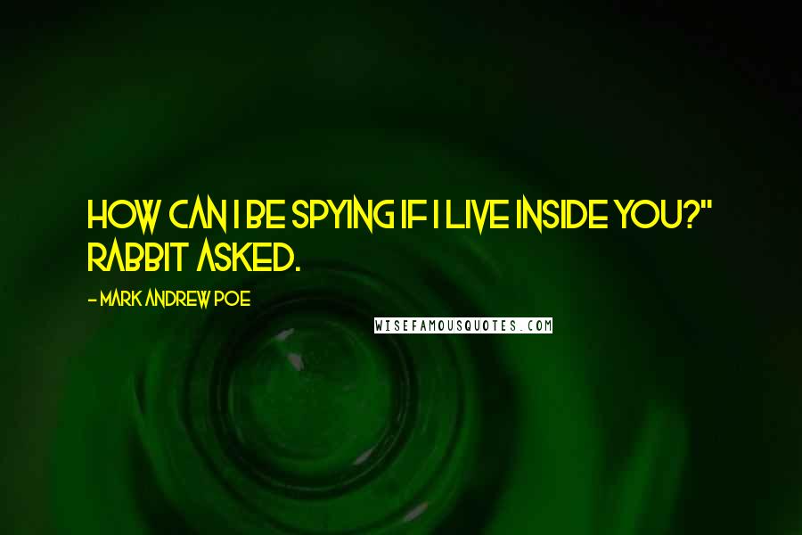 Mark Andrew Poe Quotes: How can I be spying if I live inside you?" Rabbit asked.
