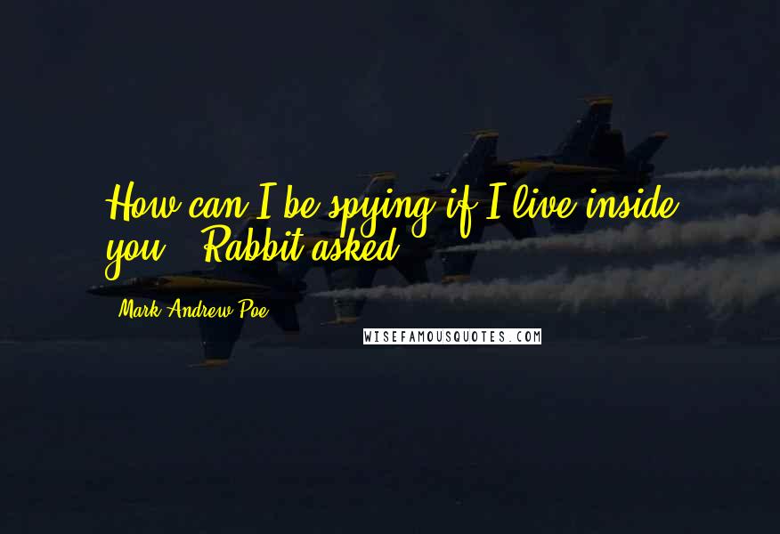 Mark Andrew Poe Quotes: How can I be spying if I live inside you?" Rabbit asked.