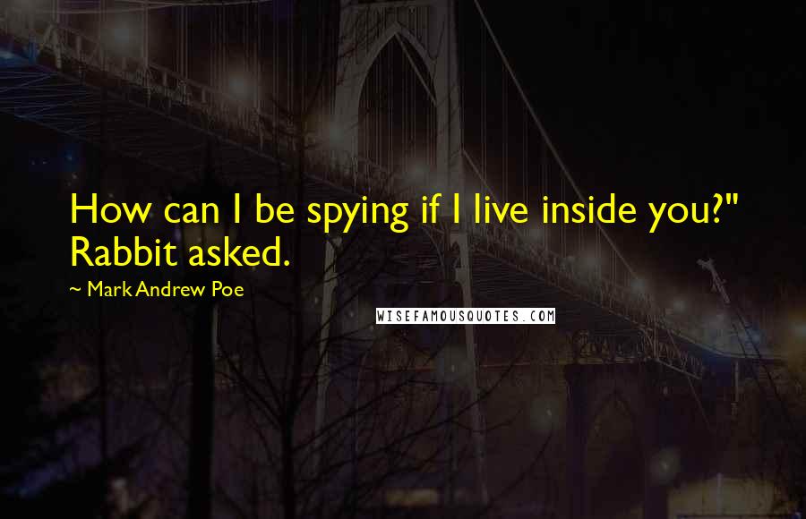 Mark Andrew Poe Quotes: How can I be spying if I live inside you?" Rabbit asked.