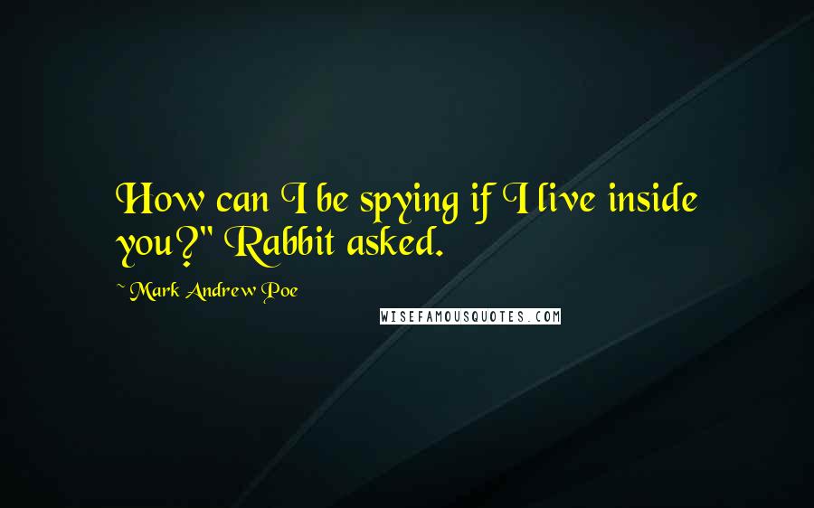 Mark Andrew Poe Quotes: How can I be spying if I live inside you?" Rabbit asked.