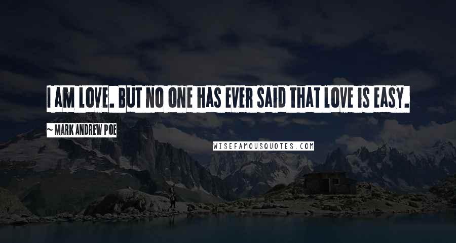 Mark Andrew Poe Quotes: I am love. But no one has ever said that love is easy.