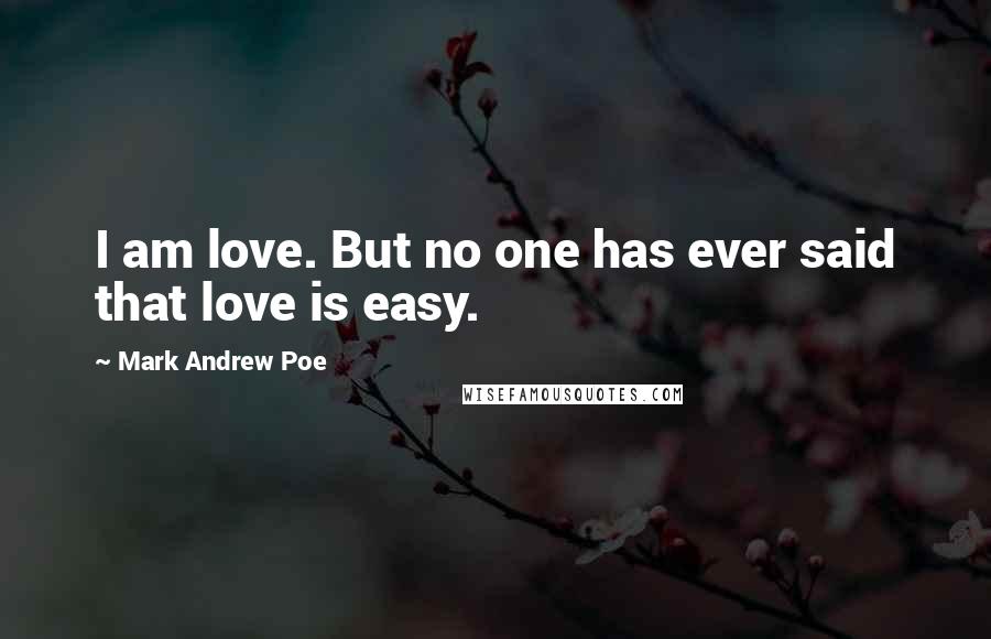 Mark Andrew Poe Quotes: I am love. But no one has ever said that love is easy.