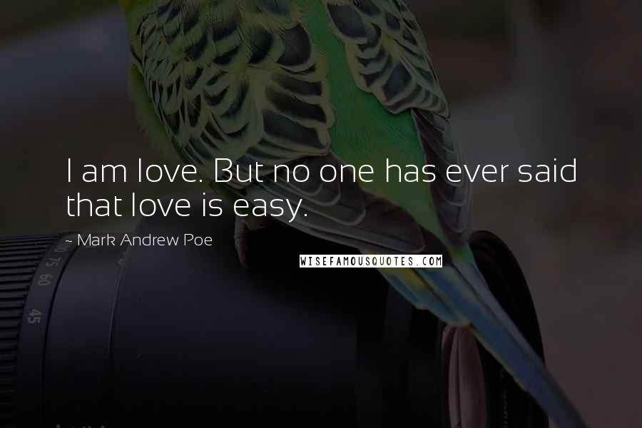 Mark Andrew Poe Quotes: I am love. But no one has ever said that love is easy.