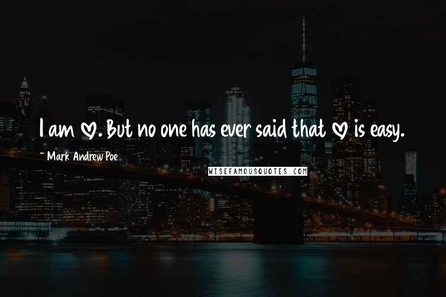 Mark Andrew Poe Quotes: I am love. But no one has ever said that love is easy.