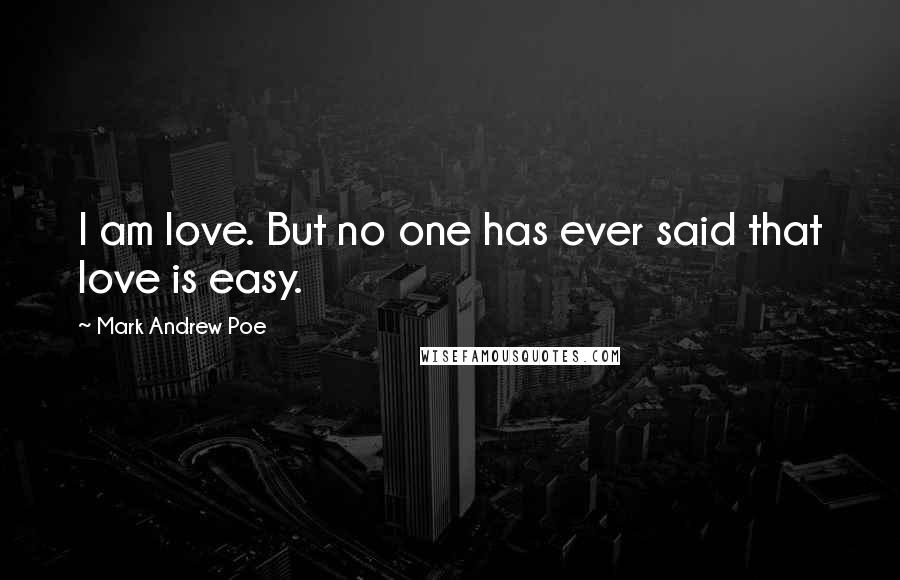 Mark Andrew Poe Quotes: I am love. But no one has ever said that love is easy.