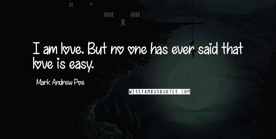 Mark Andrew Poe Quotes: I am love. But no one has ever said that love is easy.