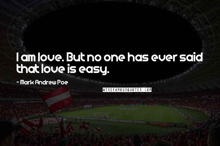 Mark Andrew Poe Quotes: I am love. But no one has ever said that love is easy.