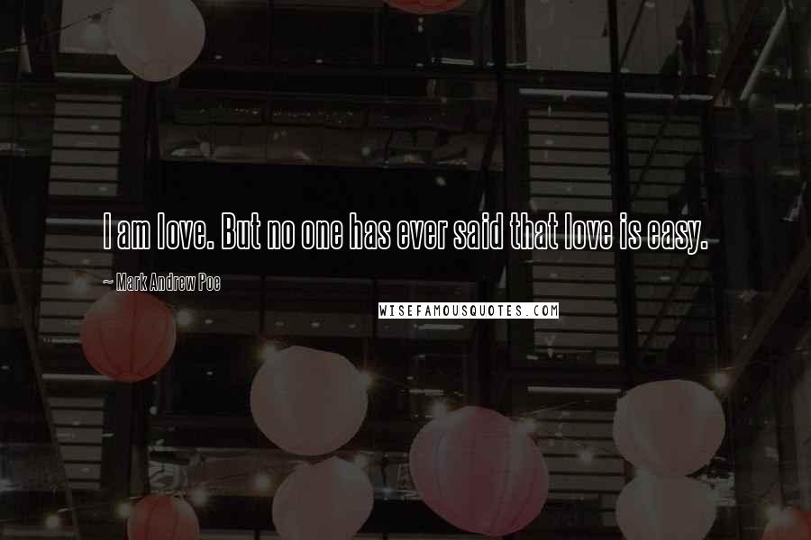 Mark Andrew Poe Quotes: I am love. But no one has ever said that love is easy.