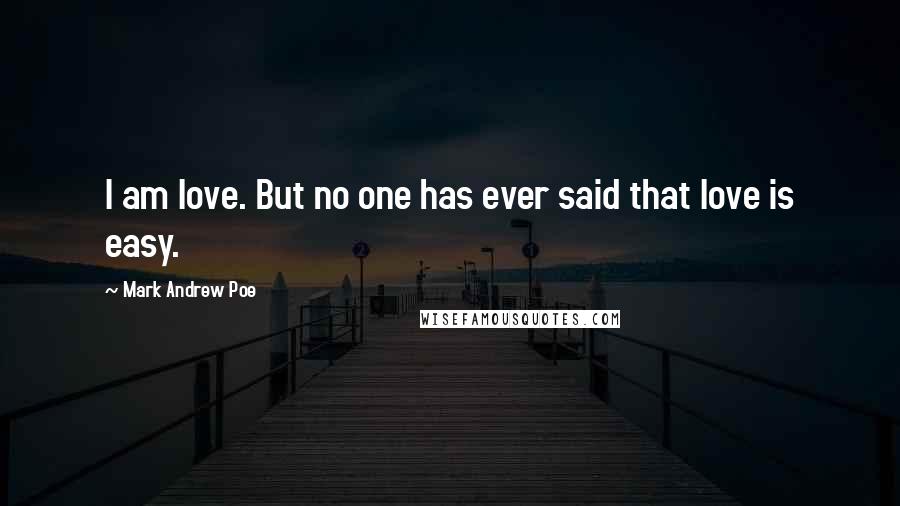 Mark Andrew Poe Quotes: I am love. But no one has ever said that love is easy.