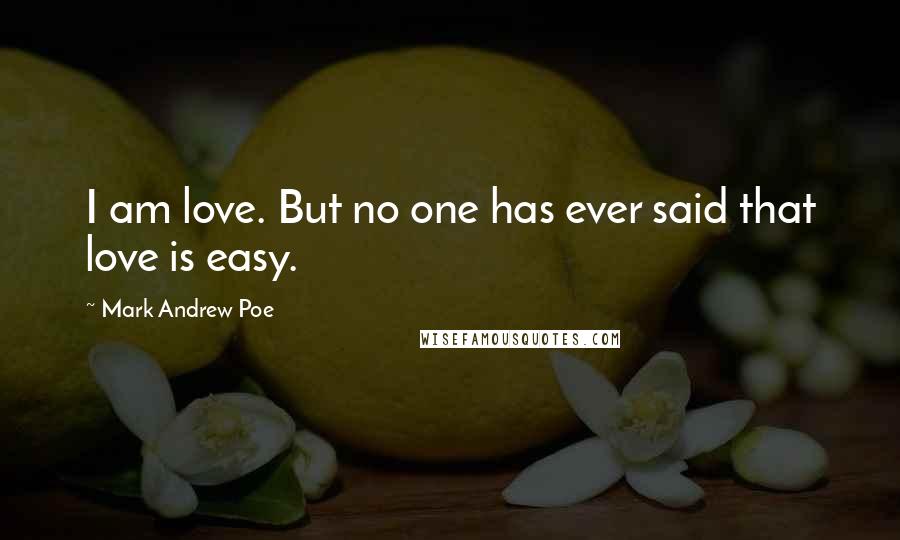 Mark Andrew Poe Quotes: I am love. But no one has ever said that love is easy.