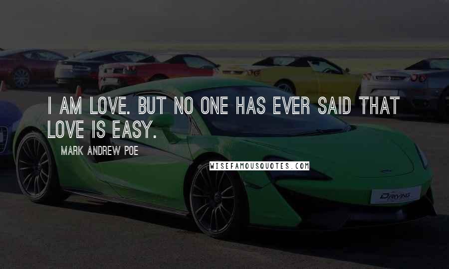 Mark Andrew Poe Quotes: I am love. But no one has ever said that love is easy.