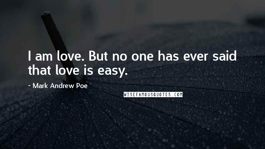 Mark Andrew Poe Quotes: I am love. But no one has ever said that love is easy.