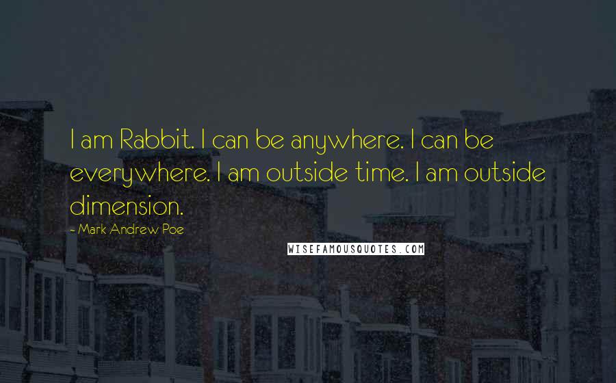 Mark Andrew Poe Quotes: I am Rabbit. I can be anywhere. I can be everywhere. I am outside time. I am outside dimension.