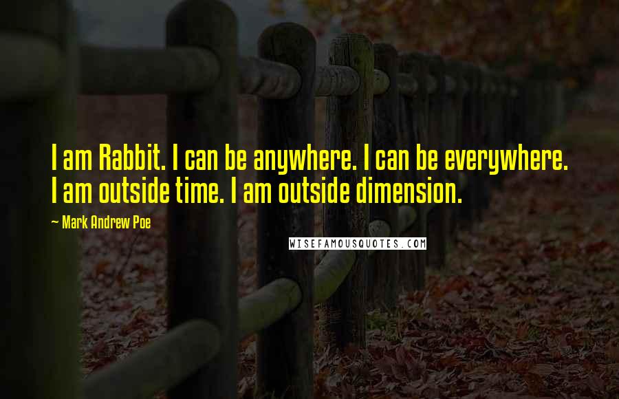 Mark Andrew Poe Quotes: I am Rabbit. I can be anywhere. I can be everywhere. I am outside time. I am outside dimension.