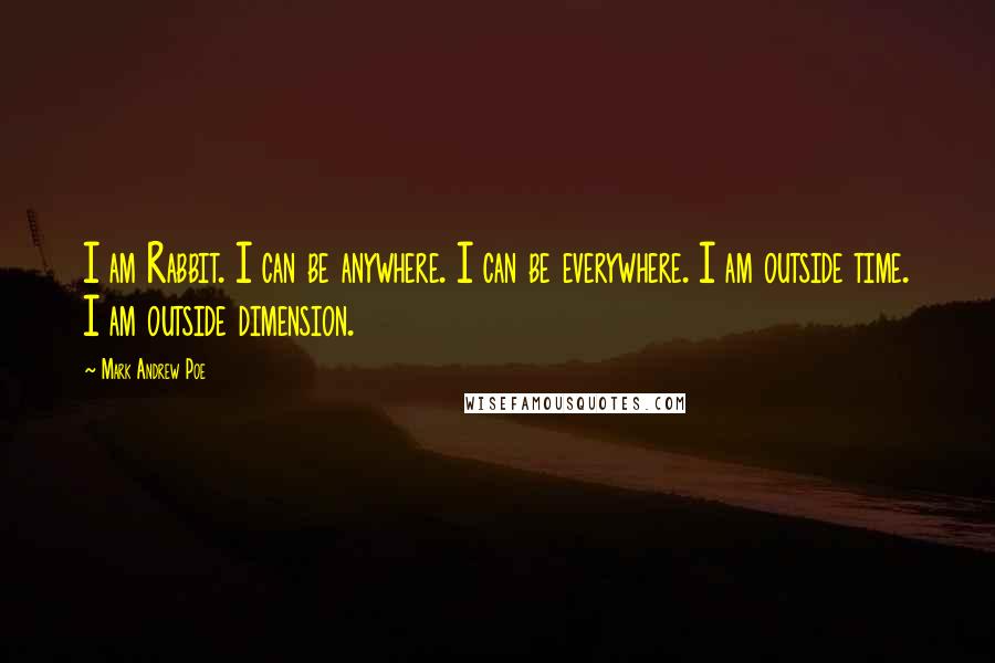 Mark Andrew Poe Quotes: I am Rabbit. I can be anywhere. I can be everywhere. I am outside time. I am outside dimension.