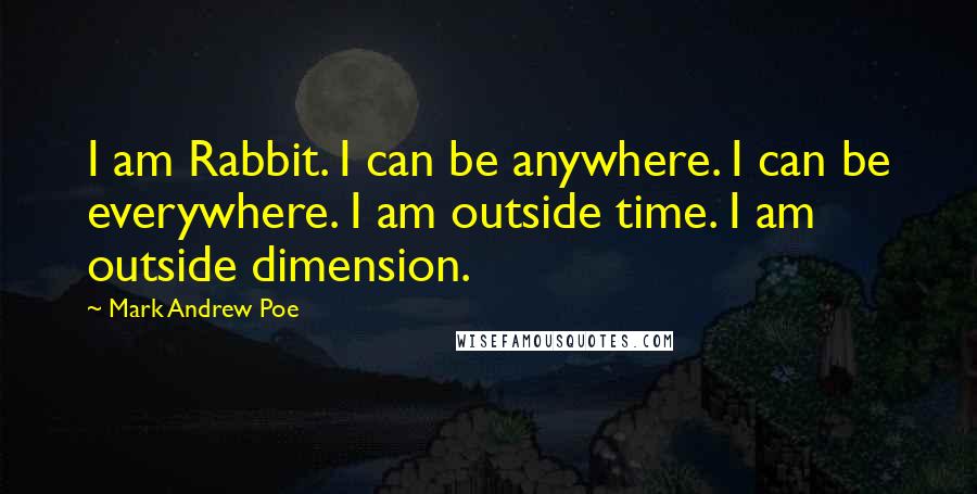 Mark Andrew Poe Quotes: I am Rabbit. I can be anywhere. I can be everywhere. I am outside time. I am outside dimension.