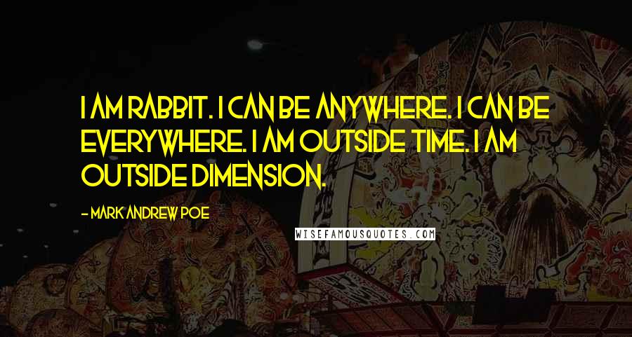 Mark Andrew Poe Quotes: I am Rabbit. I can be anywhere. I can be everywhere. I am outside time. I am outside dimension.
