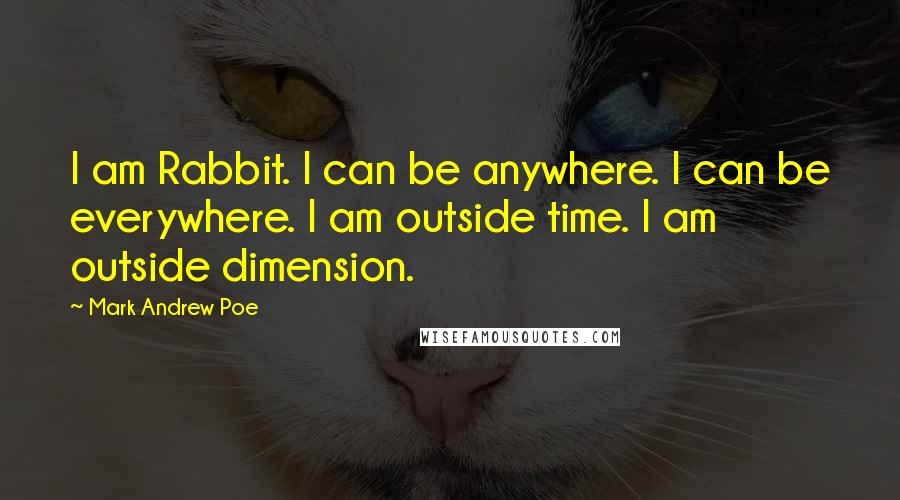 Mark Andrew Poe Quotes: I am Rabbit. I can be anywhere. I can be everywhere. I am outside time. I am outside dimension.