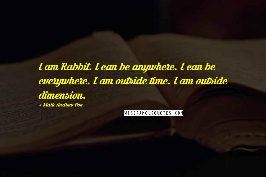 Mark Andrew Poe Quotes: I am Rabbit. I can be anywhere. I can be everywhere. I am outside time. I am outside dimension.