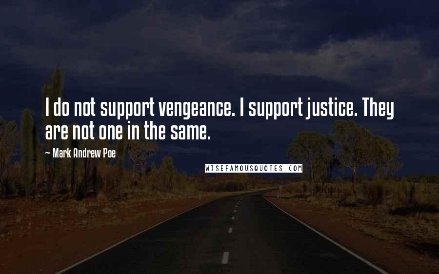 Mark Andrew Poe Quotes: I do not support vengeance. I support justice. They are not one in the same.
