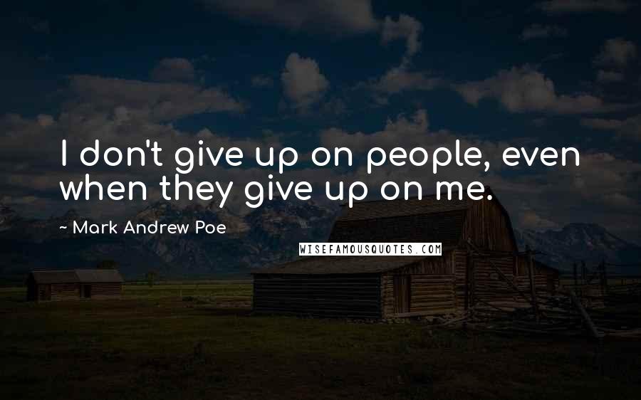 Mark Andrew Poe Quotes: I don't give up on people, even when they give up on me.