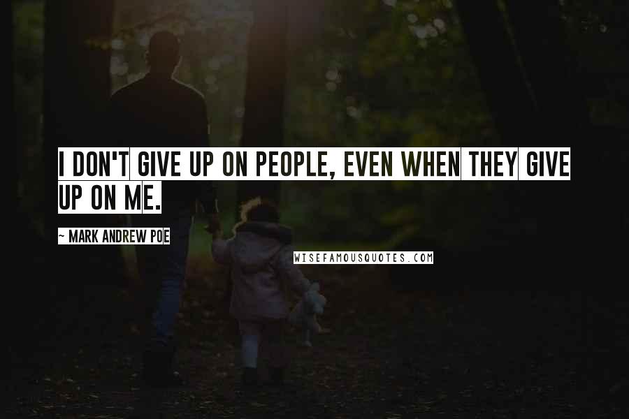 Mark Andrew Poe Quotes: I don't give up on people, even when they give up on me.