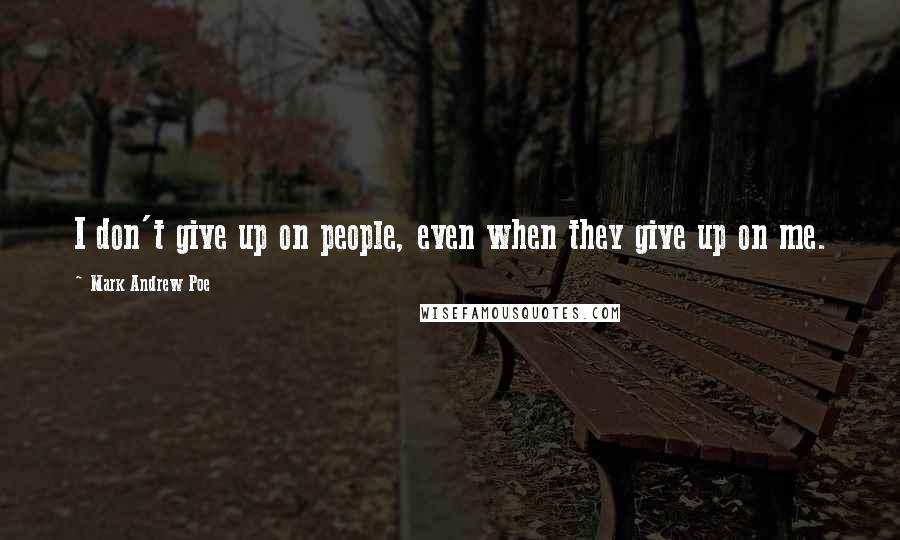 Mark Andrew Poe Quotes: I don't give up on people, even when they give up on me.