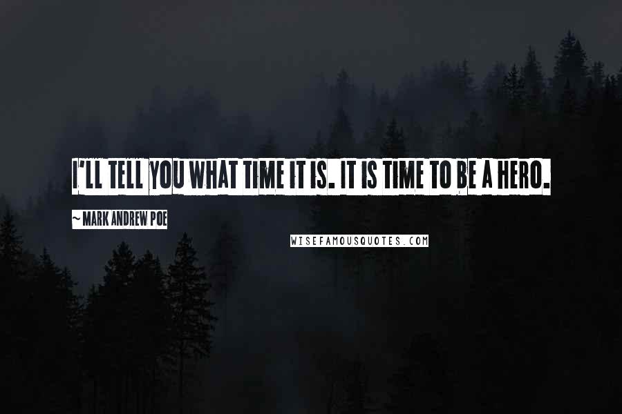 Mark Andrew Poe Quotes: I'll tell you what time it is. It is time to be a hero.