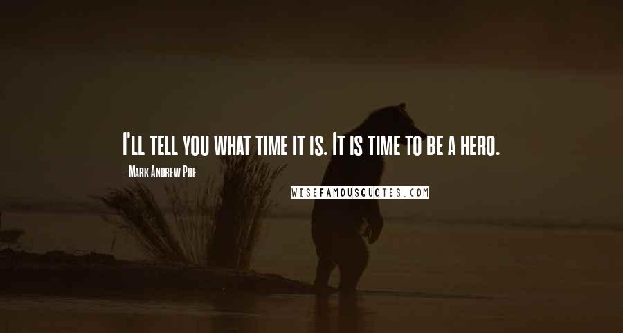 Mark Andrew Poe Quotes: I'll tell you what time it is. It is time to be a hero.