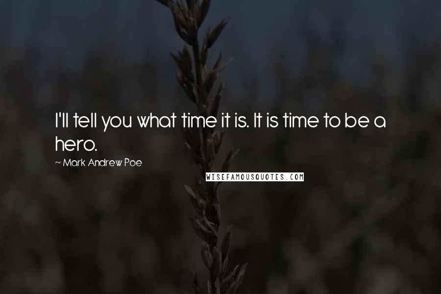 Mark Andrew Poe Quotes: I'll tell you what time it is. It is time to be a hero.