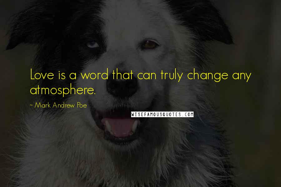 Mark Andrew Poe Quotes: Love is a word that can truly change any atmosphere.