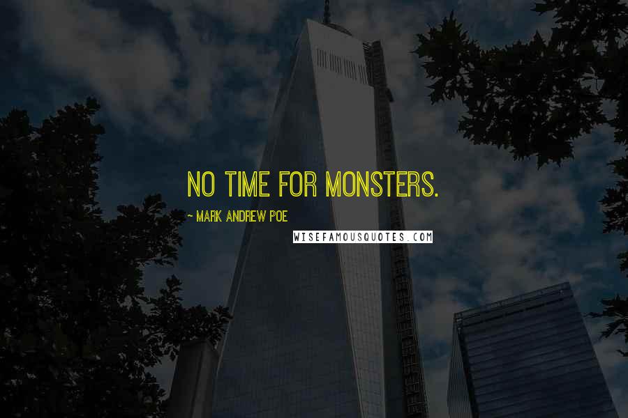 Mark Andrew Poe Quotes: No time for monsters.