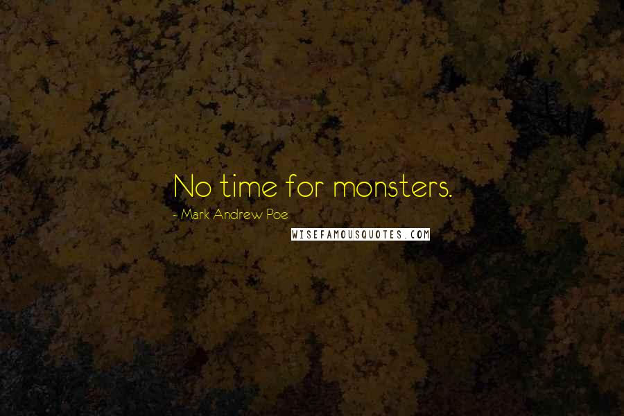 Mark Andrew Poe Quotes: No time for monsters.