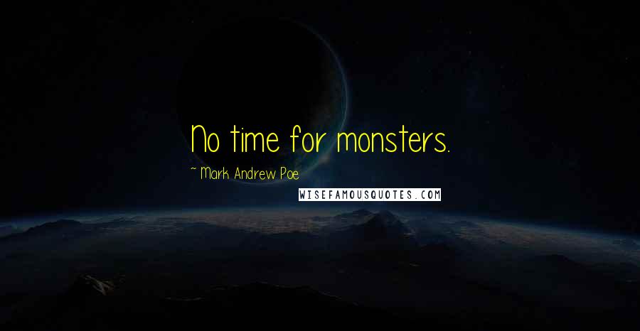 Mark Andrew Poe Quotes: No time for monsters.
