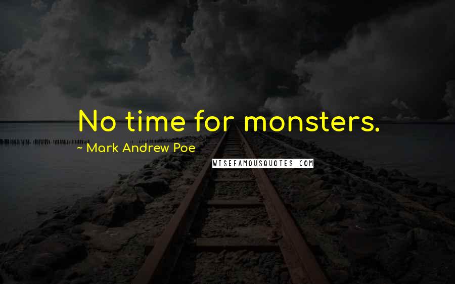 Mark Andrew Poe Quotes: No time for monsters.