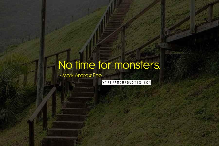 Mark Andrew Poe Quotes: No time for monsters.