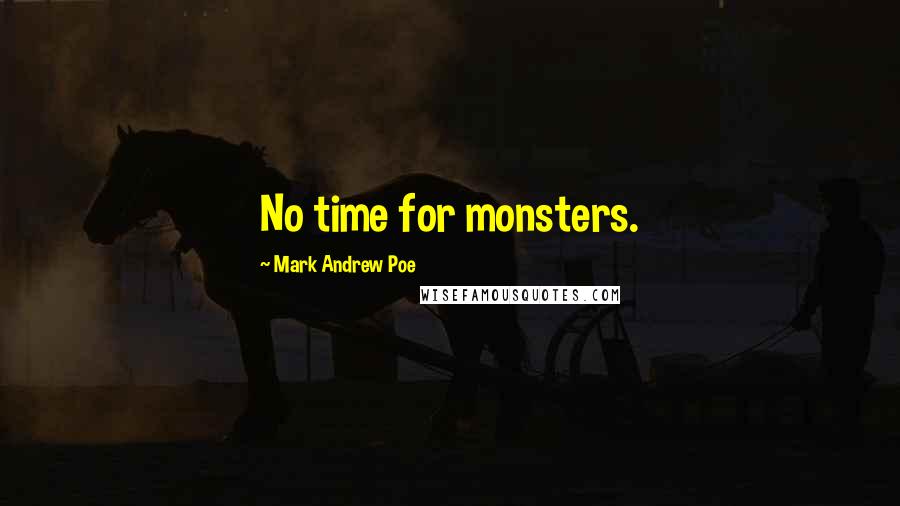 Mark Andrew Poe Quotes: No time for monsters.