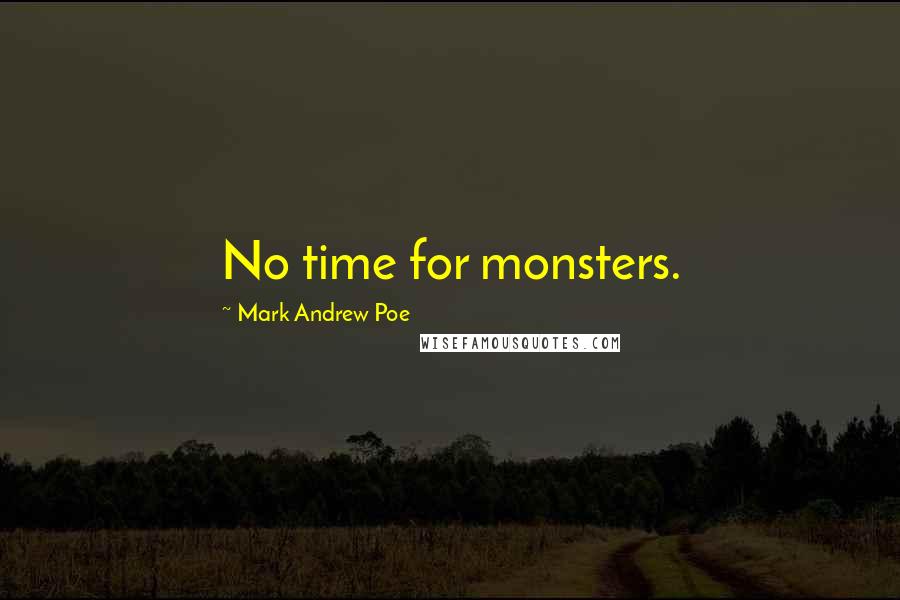 Mark Andrew Poe Quotes: No time for monsters.